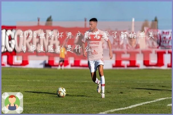 2026世界杯开户前需要了解的单关与串关区别是什么