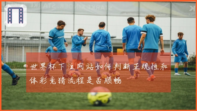 世界杯下注网站如何判断正规性和体彩竞猜流程是否顺畅