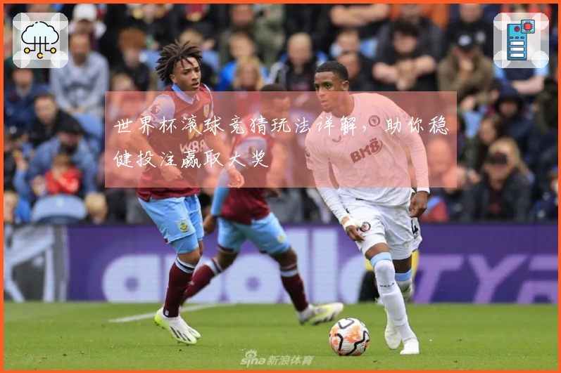 世界杯滚球竞猜玩法详解，助你稳健投注赢取大奖