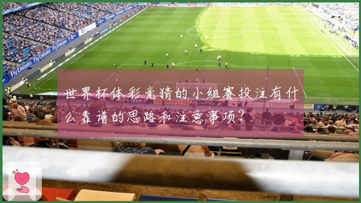 世界杯体彩竞猜的小组赛投注有什么靠谱的思路和注意事项？