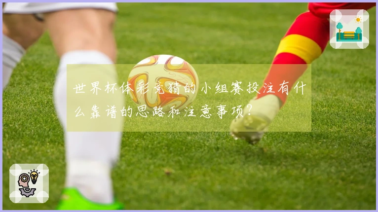 世界杯体彩竞猜的小组赛投注有什么靠谱的思路和注意事项？
